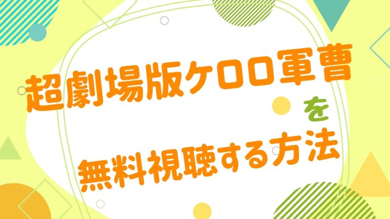 劇場版 ケロロ軍曹の無料動画をフル視聴できる配信サイトまとめ 超劇場版ケロロ軍曹