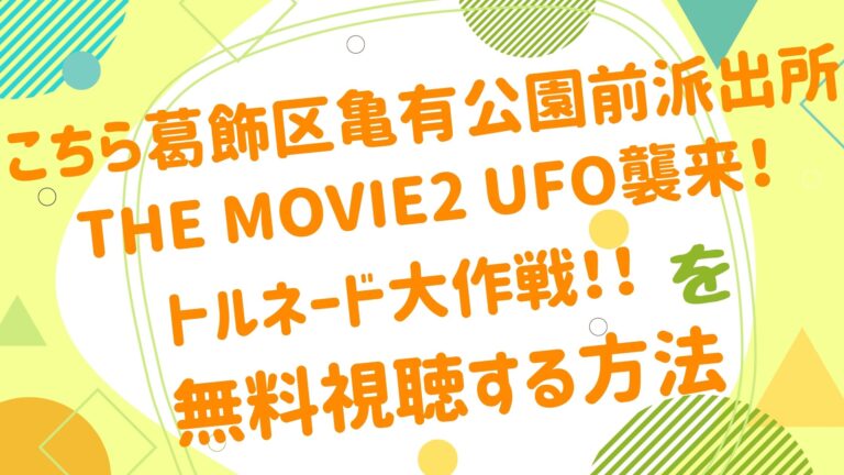 映画 こちら葛飾区亀有公園前派出所 The Movie2 Ufo襲来 トルネード大作戦 の動画をフルで無料視聴できる配信サイト アニメ映画無料動画まとめサイト ベクシル