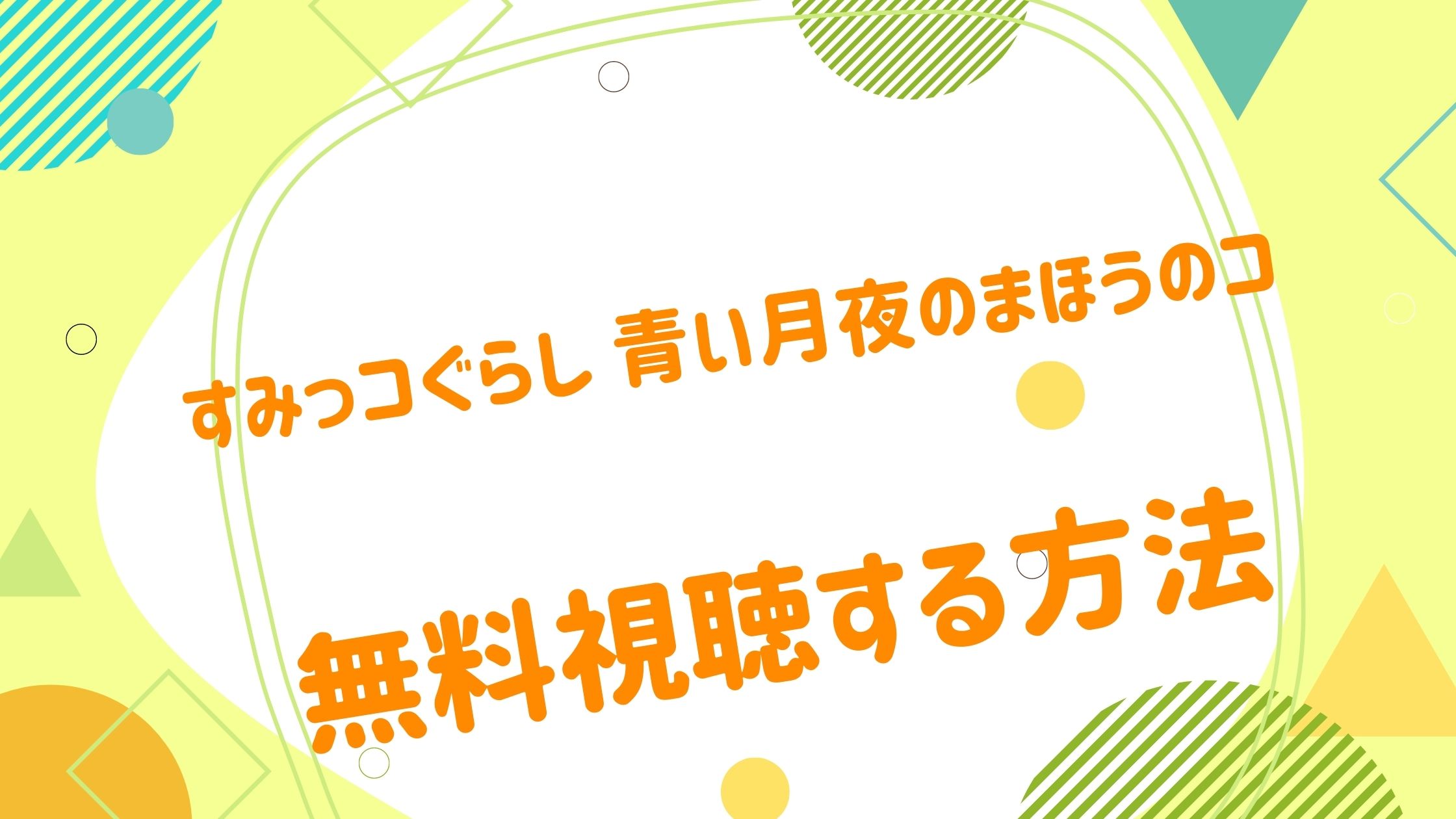 映画｜すみっコぐらし 青い月夜のまほうのコの動画を無料かつフルで視聴できる配信サイトまとめ！ - アニメ映画無料動画まとめサイト-ベクシル-